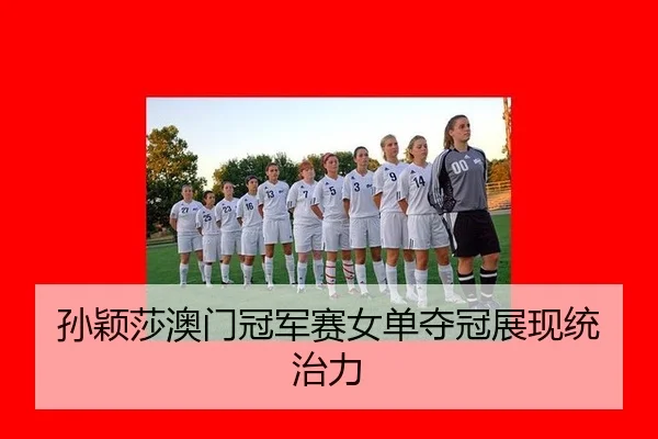 孙颖莎澳门冠军赛女单夺冠展现统治力