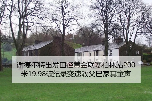谢德尔特出发田径黄金联赛柏林站200米19.98破纪录变速教父巴家其童声